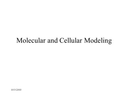 10/3/2003 Molecular and Cellular Modeling 10/3/2003 Introduction Objective: to construct a comprehensive simulation software system for the computational.