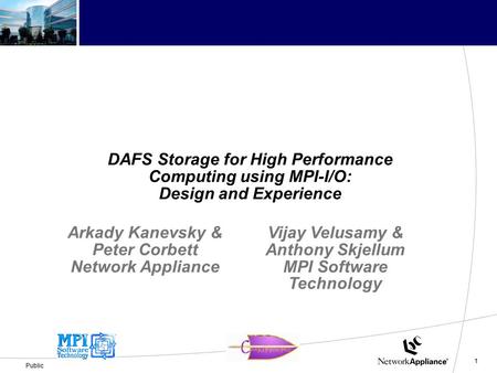 1 Public DAFS Storage for High Performance Computing using MPI-I/O: Design and Experience Arkady Kanevsky & Peter Corbett Network Appliance Vijay Velusamy.