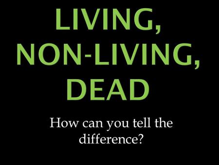 How can you tell the difference?.  Living things have at least 6 common characteristics 1. They have cellular ORGANIZATION 2. They have similar CHEMICALS.