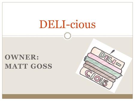 OWNER: MATT GOSS DELI-cious. Nature of Business About the Deli Deli  Buy Snack Foods  Get Fresh Meats and Cheeses  Buy Premade Foods  Order Homemade.