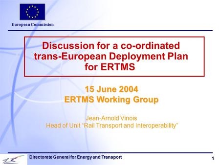 European Commission 1 Directorate General for Energy and Transport Discussion for a co-ordinated trans-European Deployment Plan for ERTMS 15 June 2004.