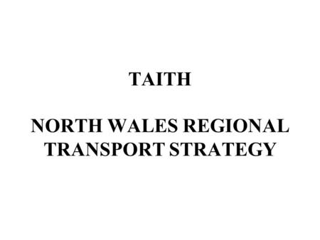 TAITH NORTH WALES REGIONAL TRANSPORT STRATEGY. The Region’s Transport Aims extend the multi-modal infrastructure support sustainable improvement in the.