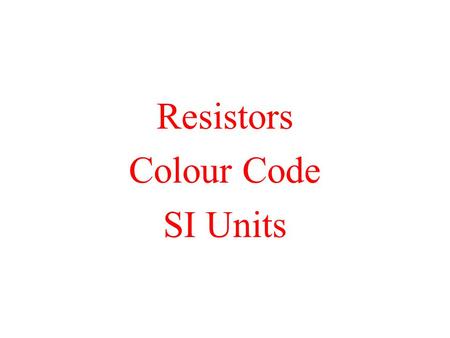 Resistors Colour Code SI Units. Resistors Used to limit amount of current in circuit There must always be some resistance in a circuit. Three properties.