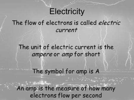 Electricity and Ohm’s Law Completing the Circuit The flow of electrons is called electric current The unit of electric current is the ampere or amp for.