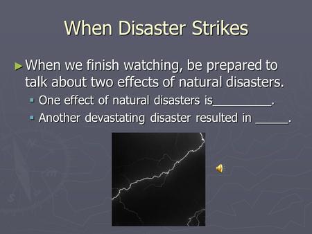 When Disaster Strikes ► When we finish watching, be prepared to talk about two effects of natural disasters.  One effect of natural disasters is_________.