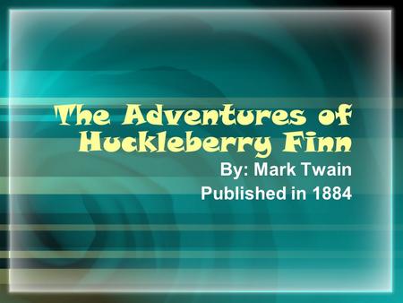 The Adventures of Huckleberry Finn By: Mark Twain Published in 1884.