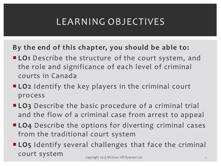 By the end of this chapter, you should be able to:  LO1 Describe the structure of the court system, and the role and significance of each level of criminal.