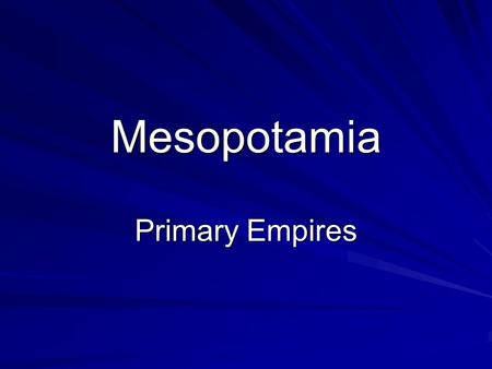 Mesopotamia Primary Empires. Mesopotamia means “Land between the rivers” Civilization developed between the Tigris and Euphrates rivers, in present day.