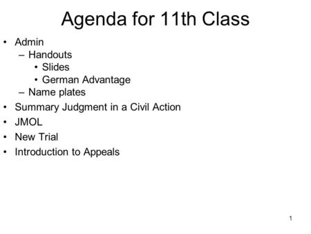 1 Agenda for 11th Class Admin –Handouts Slides German Advantage –Name plates Summary Judgment in a Civil Action JMOL New Trial Introduction to Appeals.