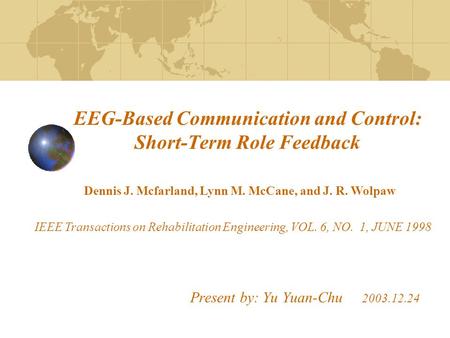 EEG-Based Communication and Control: Short-Term Role Feedback Present by: Yu Yuan-Chu 2003.12.24 Dennis J. Mcfarland, Lynn M. McCane, and J. R. Wolpaw.