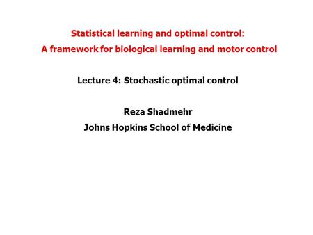 Statistical learning and optimal control: A framework for biological learning and motor control Lecture 4: Stochastic optimal control Reza Shadmehr Johns.