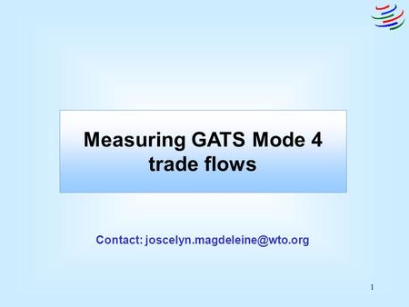 1 Measuring GATS Mode 4 trade flows Contact: