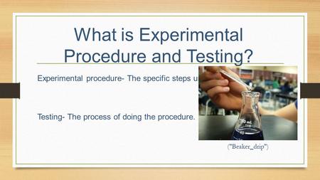 What is Experimental Procedure and Testing? Experimental procedure- The specific steps used in an experiment. Testing- The process of doing the procedure.