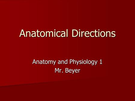 Anatomical Directions Anatomy and Physiology 1 Mr. Beyer.