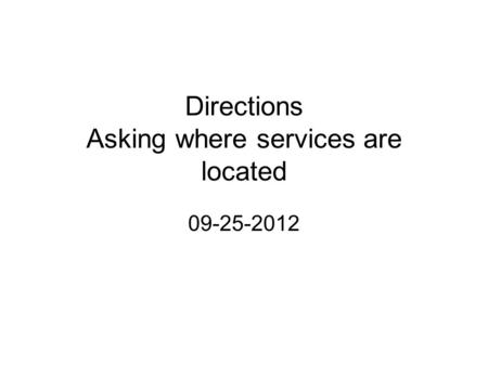 Directions Asking where services are located 09-25-2012.
