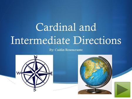  Cardinal and Intermediate Directions By: Caitlin Rosencrantz.