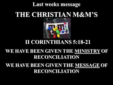THE CHRISTIAN M&M’S Last weeks message WE HAVE BEEN GIVEN THE MINISTRY OF RECONCILIATION WE HAVE BEEN GIVEN THE MESSAGE OF RECONCILIATION II CORINTHIANS.