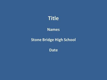 Title Names Stone Bridge High School Date. Background Information Provide information that we need in order to understand your project.