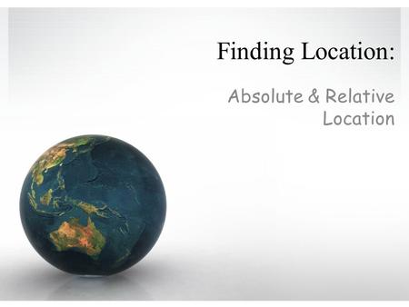 Finding Location: Absolute & Relative Location. Where in the World? “Where?” is an important question for geographers Two methods to finding where: Relative.