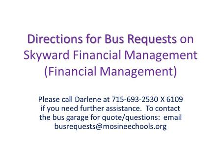 Directions for Bus Requests Directions for Bus Requests on Skyward Financial Management (Financial Management) Please call Darlene at 715-693-2530 X 6109.