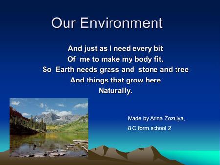 Our Environment And just as I need every bit Of me to make my body fit, So Earth needs grass and stone and tree And things that grow here Naturally. Made.