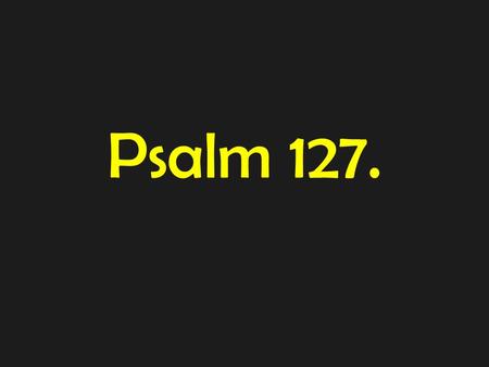 Psalm 127.. Psalm 127: (A Song of Ascents. Of Solomon.) 1 Unless the LORD builds the house, those who build it labour in vain. Unless the LORD watches.