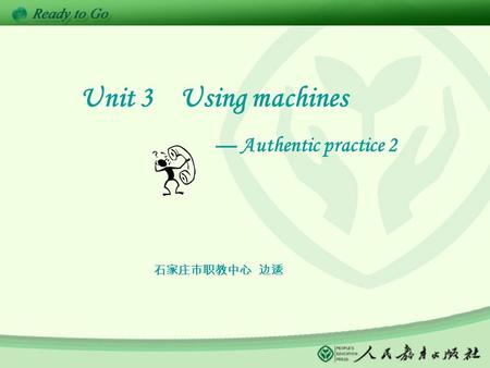 Unit 3 Using machines — Authentic practice 2 石家庄市职教中心 边逶.
