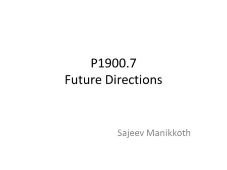 P1900.7 Future Directions Sajeev Manikkoth. Cognitive Layer Cognitive layer inclusion in Whitespace radio spec Whitespace and Geo-db operation related.