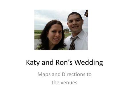 Katy and Ron’s Wedding Maps and Directions to the venues.