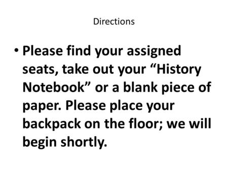Directions Please find your assigned seats, take out your “History Notebook” or a blank piece of paper. Please place your backpack on the floor; we will.