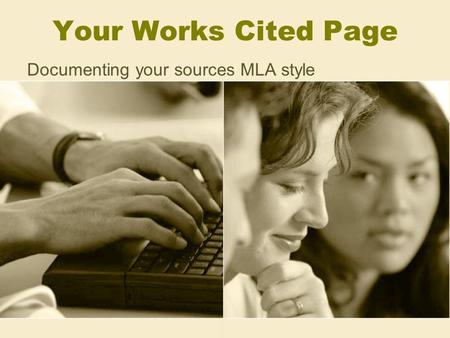Your Works Cited Page Documenting your sources MLA style.