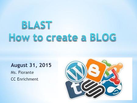 August 31, 2015 Ms. Fiorante CC Enrichment. * STEP #1 GO TO WWW.BLOGGER.COM WWW.BLOGGER.COM * YOU WILL NEED A GMAIL ACCOUNT TO SIGN UP.