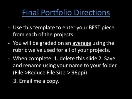 Final Portfolio Directions -Use this template to enter your BEST piece from each of the projects. -You will be graded on an average using the rubric we’ve.