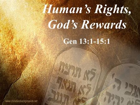 Human’s Rights, God’s Rewards Gen 13:1-15:1. 8 So Abram said to Lot, Let's not have any quarreling between you and me, or between your herdsmen and.
