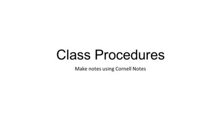 Class Procedures Make notes using Cornell Notes. Class Procedures Start of Class Come in and get your portfolio. Go to your assigned seat. Open your portfolio.