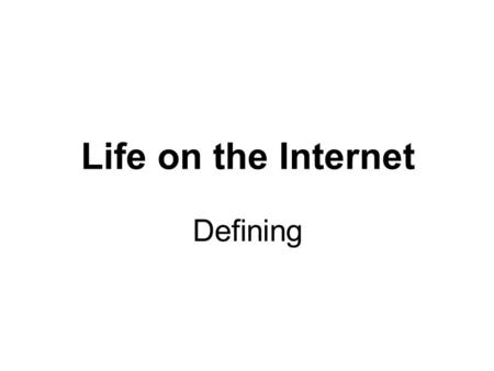 Life on the Internet Defining. Agenda Topics To Be Covered The Internet The World Wide Web Internet Service Provider Web Browser Uniform Resource Locator.