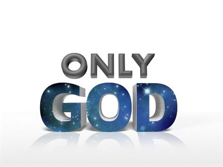 “Only God” Series Previous Lessons Only God (Mark 12:28-34) Only God Forgives (Mark 2:1-12) Only God Is Good (Mark 10:17-22)