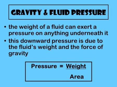 Gravity & Fluid Pressure the weight of a fluid can exert a pressure on anything underneath it this downward pressure is due to the fluid’s weight and the.