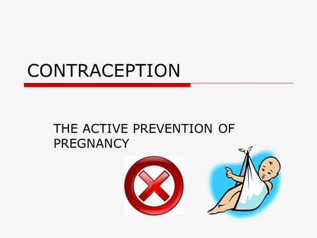 CONTRACEPTION THE ACTIVE PREVENTION OF PREGNANCY.