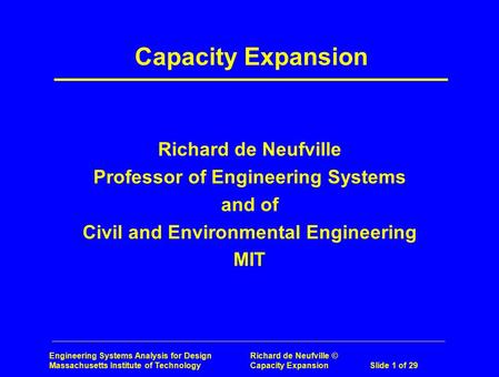 Engineering Systems Analysis for Design Richard de Neufville © Massachusetts Institute of Technology Capacity ExpansionSlide 1 of 29 Capacity Expansion.