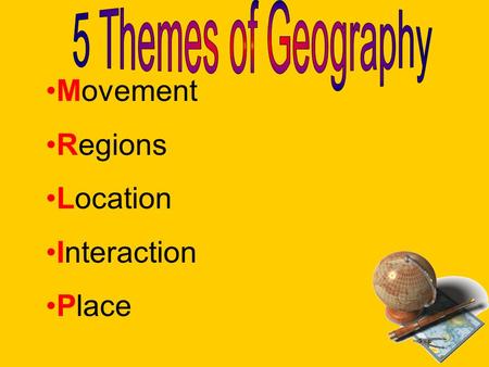 Movement Regions Location Interaction Place. Physical and human characteristics of a place or region Relationship between humans and their environment.
