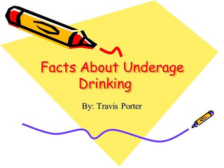 Facts About Underage Drinking By: Travis Porter. What is Underage Drinking Underage drinking is when a person who is not of legal age drinks alcohol.