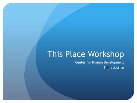 This Place Workshop Center for Human Development Emily Justice.