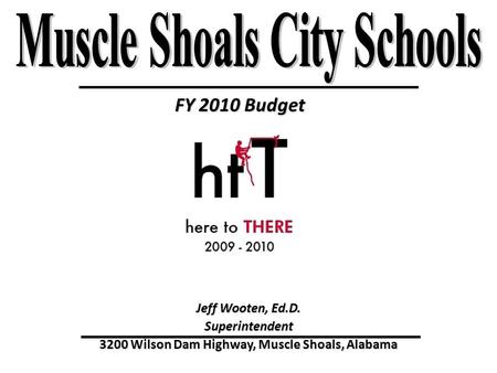 FY 2010 Budget Jeff Wooten, Ed.D. Superintendent 3200 Wilson Dam Highway, Muscle Shoals, Alabama.