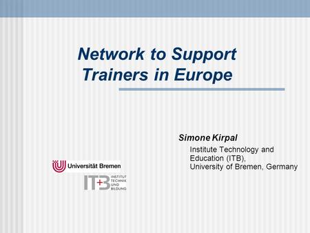 Network to Support Trainers in Europe Simone Kirpal Institute Technology and Education (ITB), University of Bremen, Germany.