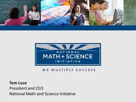 WE MULTIPLY SUCCESS Tom Luce President and CEO National Math and Science Initiative.