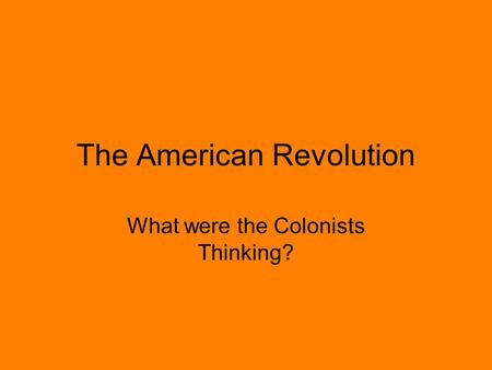 The American Revolution What were the Colonists Thinking?