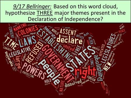 09/17 Bellringer 9/17 Bellringer: Based on this word cloud, hypothesize THREE major themes present in the Declaration of Independence?