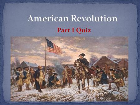 Part I Quiz. EXCEPT #1 All of these are advantages the British had over the Americans at the start of the war EXCEPT: a) Military experience b) Leadership.