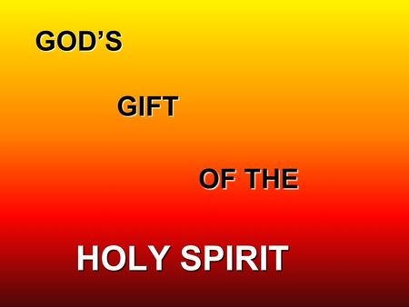 GOD’S GIFT OF THE HOLY SPIRIT. THE HOLY SPIRIT REACHING OUT TO THE NEEDS OF GOD’S PEOPLE AND OF THE WORLD.